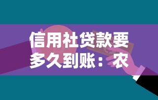 信用社贷款要多久到账：农村信用贷款多久能放款