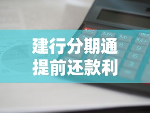 建行分期通提前还款利息怎么算，省内五个2025最新贷款年利率低的平台