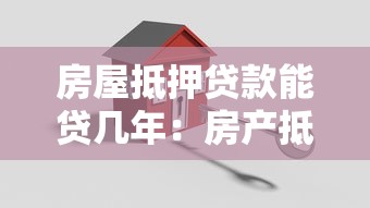 房屋抵押贷款能贷几年：房产抵押最长可申请多少年