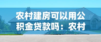 农村建房可以用公积金贷款吗：农村自建房如何申请公积金贷款