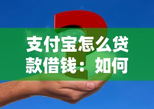 支付宝怎么贷款借钱：如何在支付宝上申请借款
