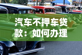汽车不押车贷款：如何办理无需抵押车辆的贷款