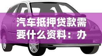 汽车抵押贷款需要什么资料：办理汽车抵押贷款需提交哪些材料？