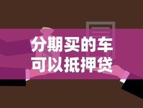 分期买的车可以抵押贷款吗：贷款买车能否用于抵押借贷