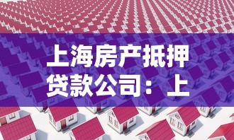 上海房产抵押贷款公司：上海房产如何办理抵押贷款