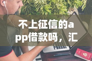 不上征信的app借款吗，汇总五个2025最新个人借钱平台