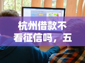 杭州借款不看征信吗，五大2025最新校园贷款平台