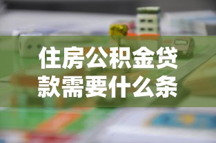 住房公积金贷款需要什么条件：公积金贷款需满足哪些基本条件