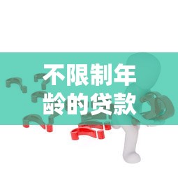 不限制年龄的贷款：老年人也能申请贷款吗