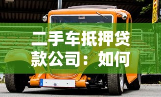 二手车抵押贷款公司：如何挑选可靠的二手车抵押融资机构