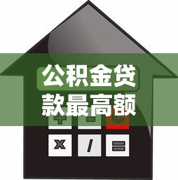 公积金贷款最高额度怎么算：公积金贷款额度计算方法有哪些