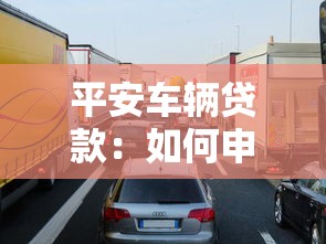 平安车辆贷款：如何申请平安汽车分期方案