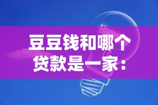 豆豆钱和哪个贷款是一家：豆豆钱属于哪家贷款公司