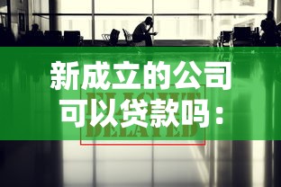 新成立的公司可以贷款吗：新公司如何快速获得银行贷款