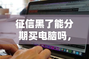 征信黑了能分期买电脑吗，盘点五个2025最新无条件借款的软件