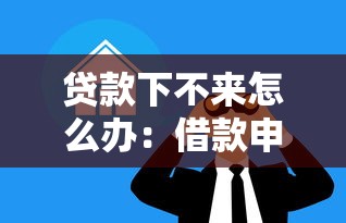 贷款下不来怎么办：借款申请被拒如何补救