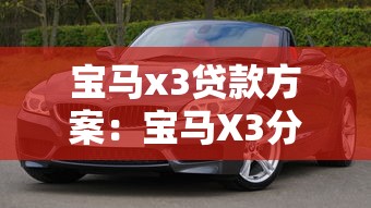 宝马x3贷款方案：宝马X3分期付款有哪些优惠政策