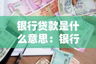 银行贷款是什么意思：银行借款的具体含义是什么