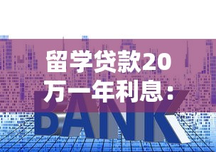 留学贷款20万一年利息：留学贷款20万一年需还多少利息
