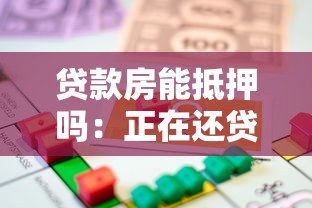 贷款房能抵押吗：正在还贷的房产能否二次抵押