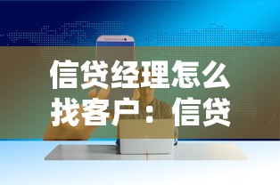 信贷经理怎么找客户：信贷经理如何开拓客户源