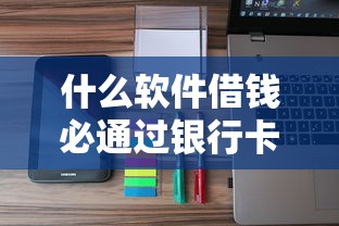 什么软件借钱必通过银行卡，归纳5个2025最新可以直接放款到别人的银行卡里面的借钱软件