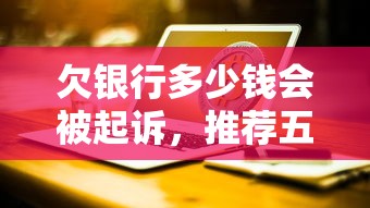 欠银行多少钱会被起诉，推荐五个2025最新晚上秒下款的高炮口子