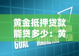 黄金抵押贷款能贷多少：黄金抵押额度如何计算