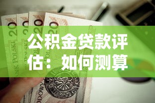 公积金贷款评估：如何测算公积金贷款的可贷额度