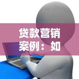 贷款营销案例：如何有效推广信贷产品吸引客户