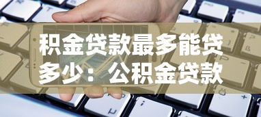 积金贷款最多能贷多少：公积金贷款额度上限是多少