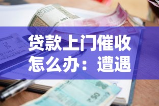 贷款上门催收怎么办：遭遇催收上门如何应对