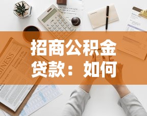 招商公积金贷款：如何申请招商银行的公积金贷款