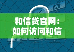 和信贷官网：如何访问和信贷官方网站