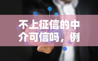 不上征信的中介可信吗，例举5个2025最新大学生能贷款的平台