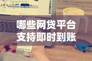 哪些网贷平台支持即时到账服务，解答五家2025最新借钱平台容易通过的