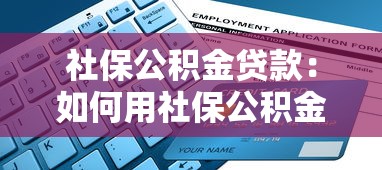 社保公积金贷款：如何用社保公积金申请低息贷款