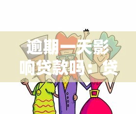 逾期一天影响贷款吗：贷款逾期一日后果如何