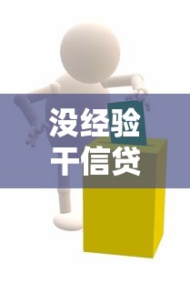 没经验干信贷员好做吗：新手如何快速胜任信贷员工作