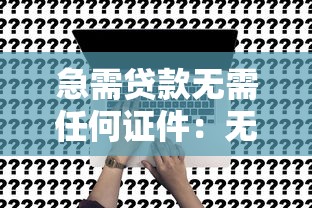 急需贷款无需任何证件：无抵押无担保贷款如何快速申请