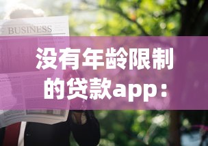 没有年龄限制的贷款app：哪些贷款平台不限制申请人年龄