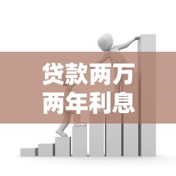 贷款两万两年利息多少：贷款2万元2年需支付多少利息