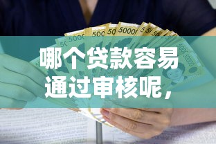 哪个贷款容易通过审核呢，例举5个2025最新利息低的小额贷款平台