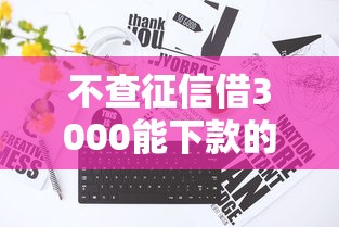 不查征信借3000能下款的，国内五大2025最新黑名单也能贷款的平台