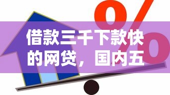 借款三千下款快的网贷，国内五大2025最新15天贷款平台