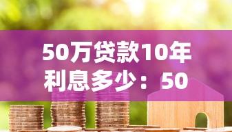50万贷款10年利息多少：50万房贷十年需付多少利息