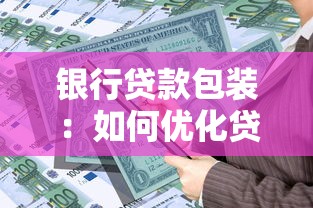 银行贷款包装：如何优化贷款申请材料提升通过率