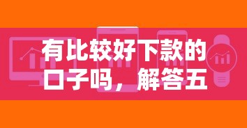 有比较好下款的口子吗，解答五家2025最新借钱周转软件1000