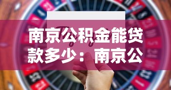 南京公积金能贷款多少：南京公积金最高可贷额度是多少？