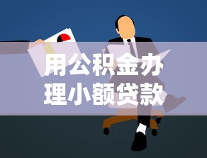 用公积金办理小额贷款：公积金如何申请小额贷款